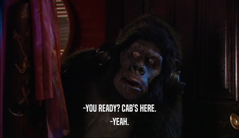 -YOU READY? CAB'S HERE. -YEAH. 