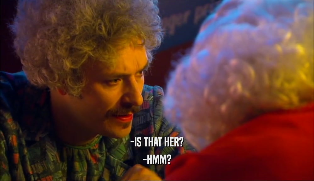 -IS THAT HER? -HMM? 