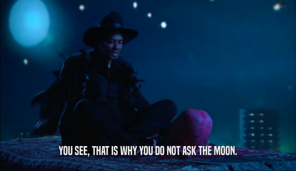 YOU SEE, THAT IS WHY YOU DO NOT ASK THE MOON.
  