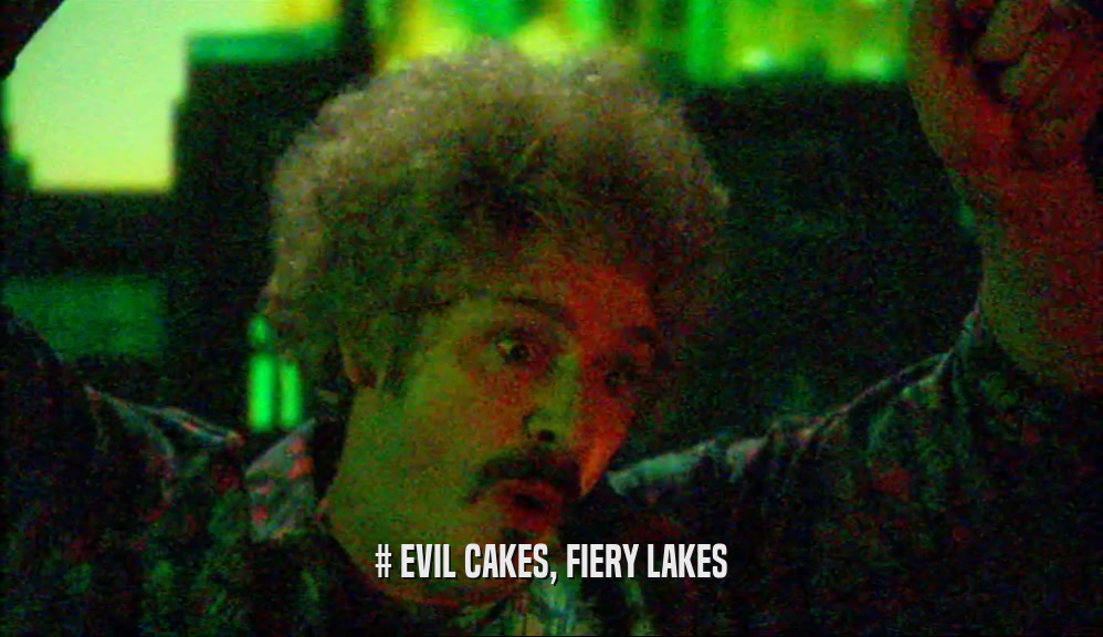 # EVIL CAKES, FIERY LAKES  