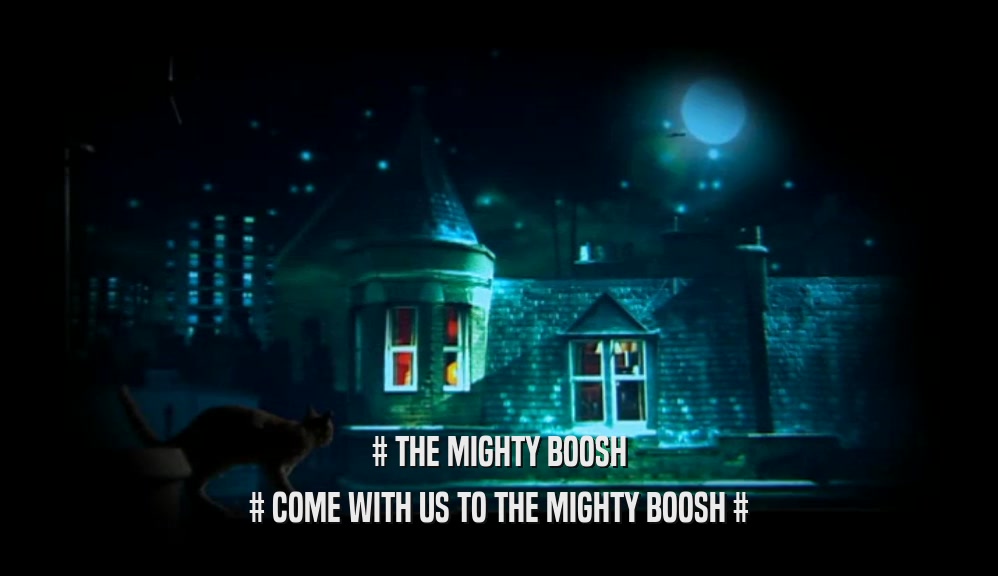 # THE MIGHTY BOOSH # COME WITH US TO THE MIGHTY BOOSH # 