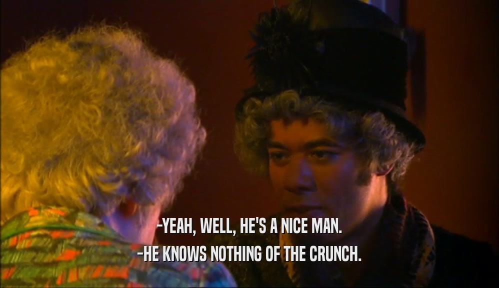 -YEAH, WELL, HE'S A NICE MAN. -HE KNOWS NOTHING OF THE CRUNCH. 