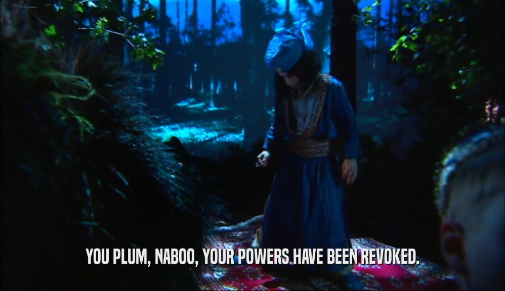 YOU PLUM, NABOO, YOUR POWERS HAVE BEEN REVOKED.  