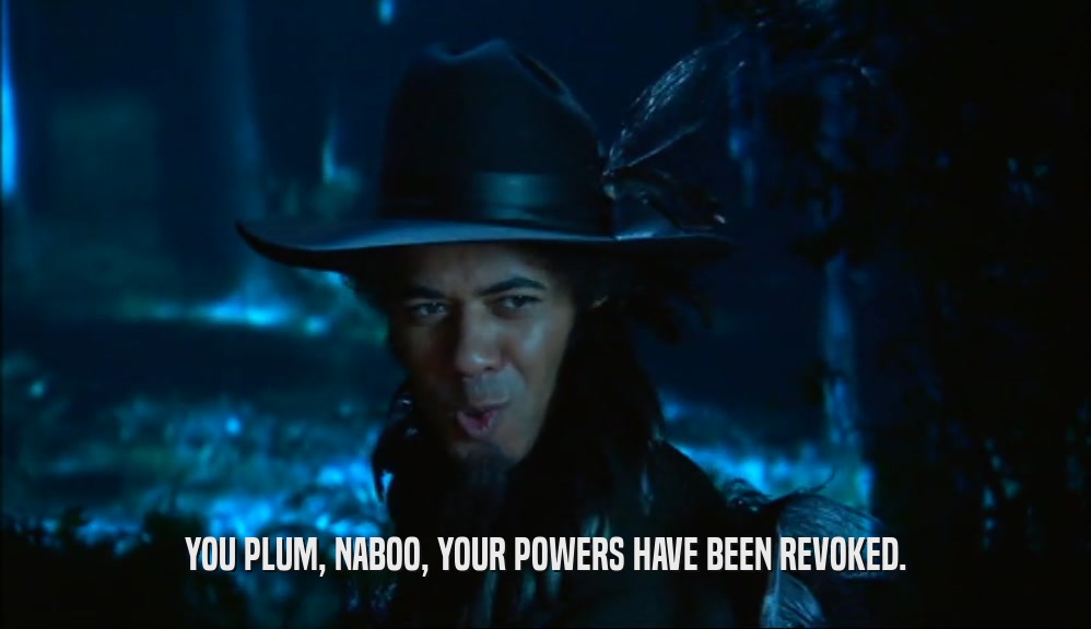 YOU PLUM, NABOO, YOUR POWERS HAVE BEEN REVOKED.  