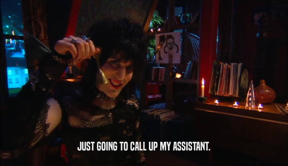 JUST GOING TO CALL UP MY ASSISTANT.  