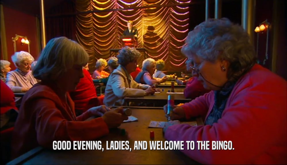 GOOD EVENING, LADIES, AND WELCOME TO THE BINGO.  