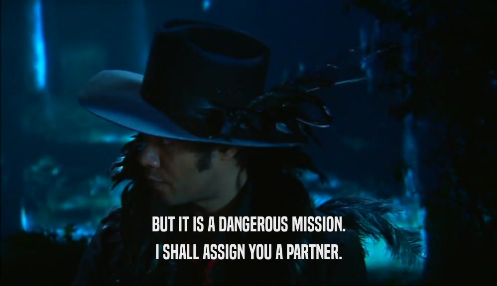 BUT IT IS A DANGEROUS MISSION. I SHALL ASSIGN YOU A PARTNER. 