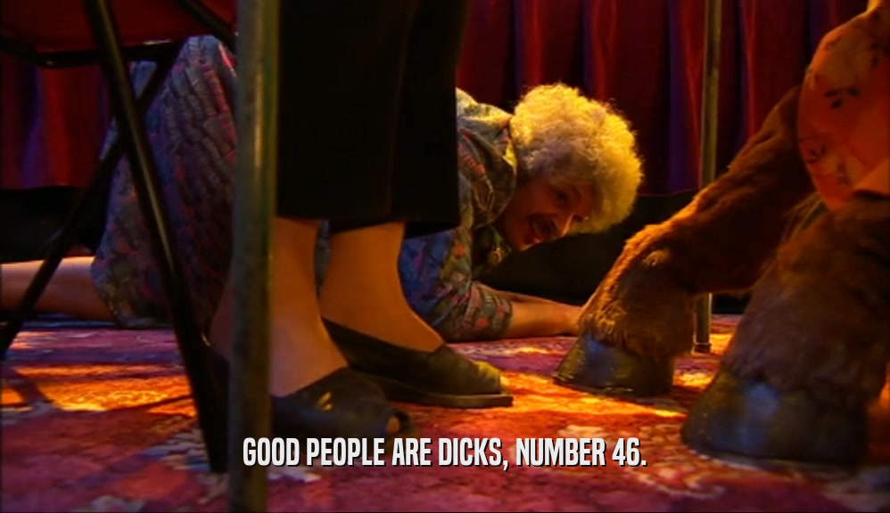 GOOD PEOPLE ARE DICKS, NUMBER 46.
  