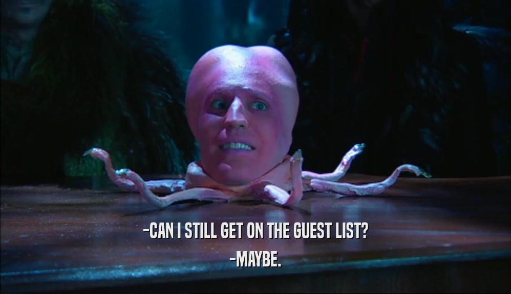 -CAN I STILL GET ON THE GUEST LIST? -MAYBE. 