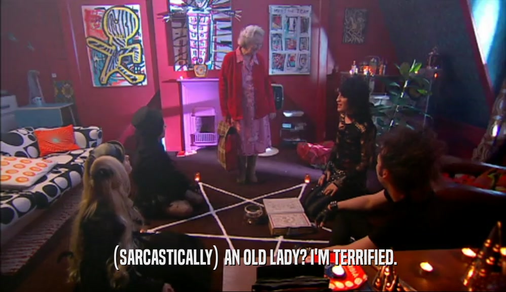 (SARCASTICALLY) AN OLD LADY? I'M TERRIFIED.
  