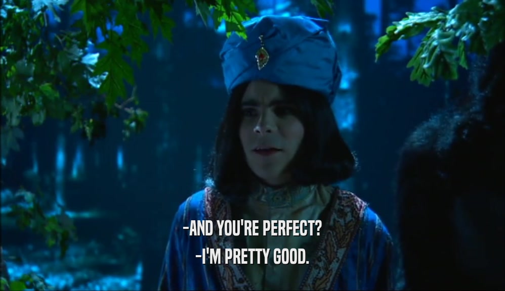 -AND YOU'RE PERFECT? -I'M PRETTY GOOD. 
