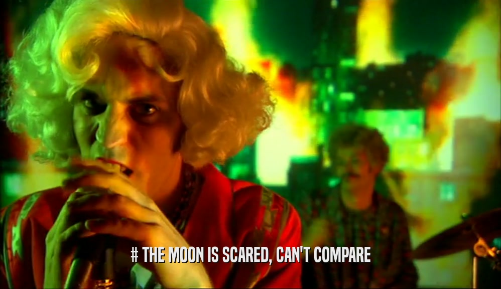 # THE MOON IS SCARED, CAN'T COMPARE  
