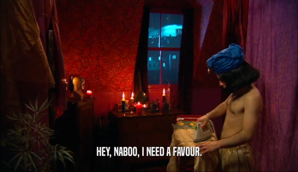 HEY, NABOO, I NEED A FAVOUR.  