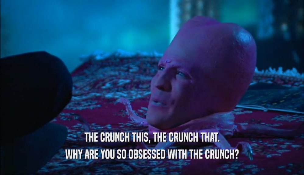 THE CRUNCH THIS, THE CRUNCH THAT. WHY ARE YOU SO OBSESSED WITH THE CRUNCH? 
