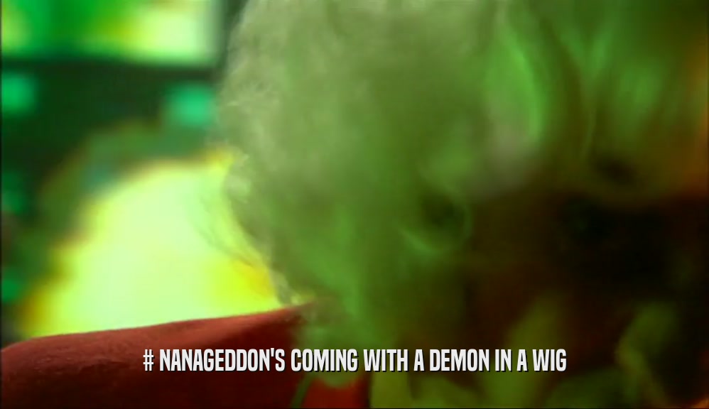 # NANAGEDDON'S COMING WITH A DEMON IN A WIG  