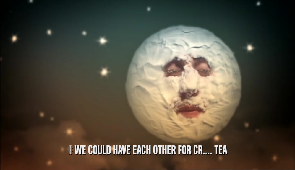 # WE COULD HAVE EACH OTHER FOR CR.... TEA  