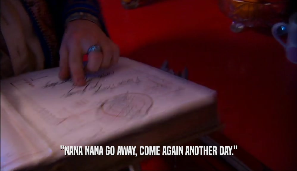 ''NANA NANA GO AWAY, COME AGAIN ANOTHER DAY.''  