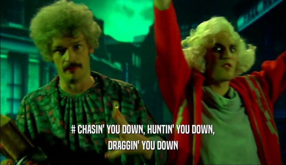 # CHASIN' YOU DOWN, HUNTIN' YOU DOWN, DRAGGIN' YOU DOWN 