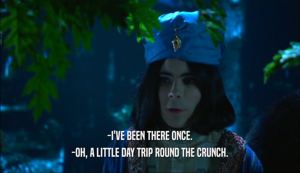 -I'VE BEEN THERE ONCE. -OH, A LITTLE DAY TRIP ROUND THE CRUNCH. 