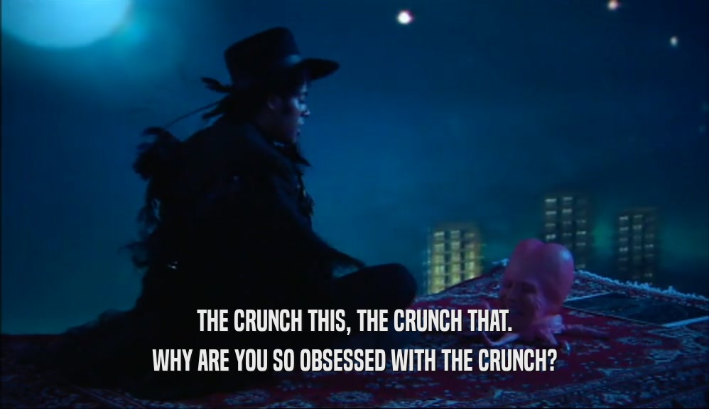 THE CRUNCH THIS, THE CRUNCH THAT. WHY ARE YOU SO OBSESSED WITH THE CRUNCH? 