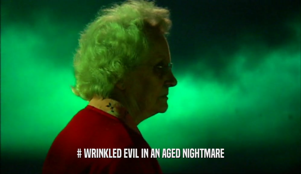 # WRINKLED EVIL IN AN AGED NIGHTMARE  