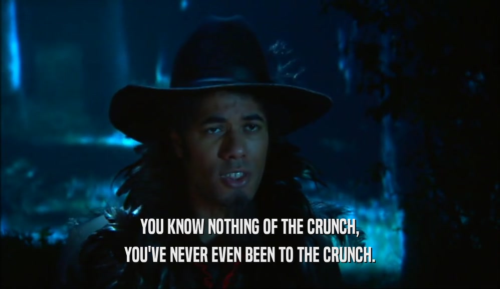 YOU KNOW NOTHING OF THE CRUNCH, YOU'VE NEVER EVEN BEEN TO THE CRUNCH. 
