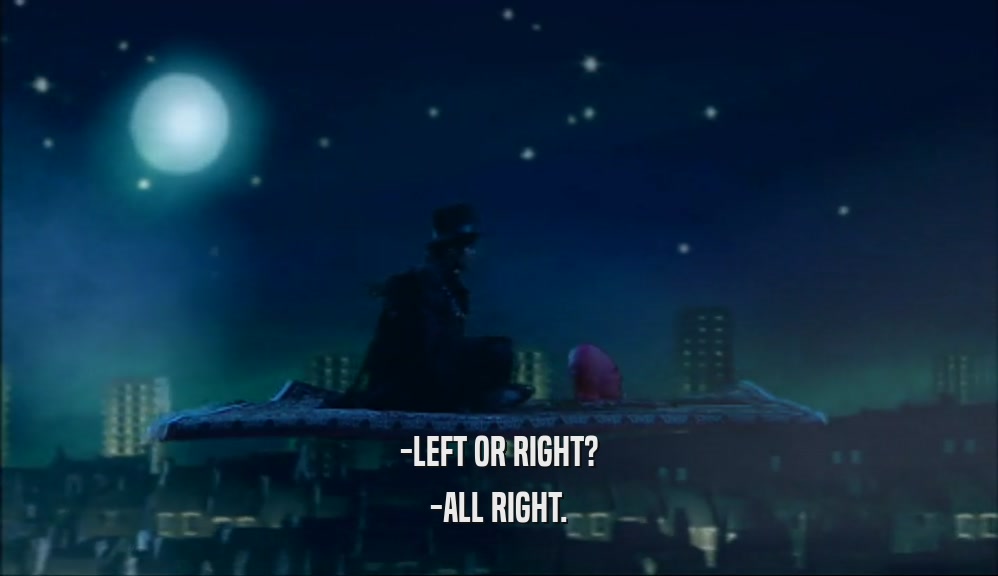 -LEFT OR RIGHT? -ALL RIGHT. 