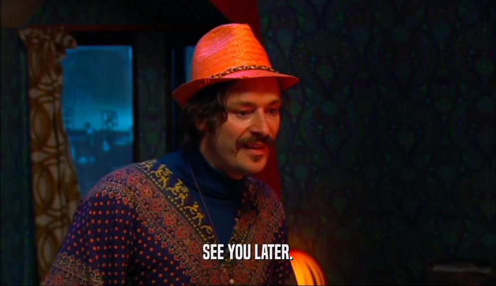 SEE YOU LATER.  