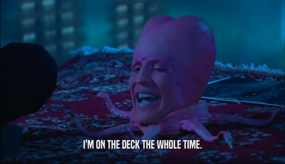 I'M ON THE DECK THE WHOLE TIME.  