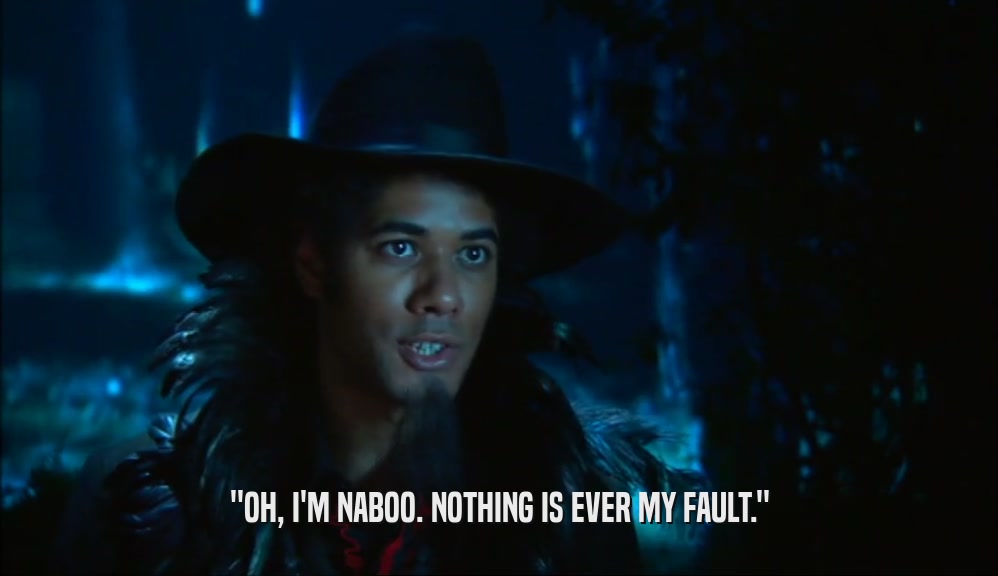 ''OH, I'M NABOO. NOTHING IS EVER MY FAULT.''  