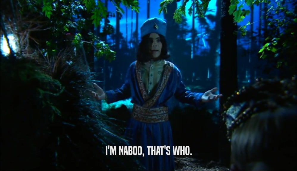 I'M NABOO, THAT'S WHO.  