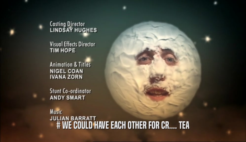 # WE COULD HAVE EACH OTHER FOR CR.... TEA  