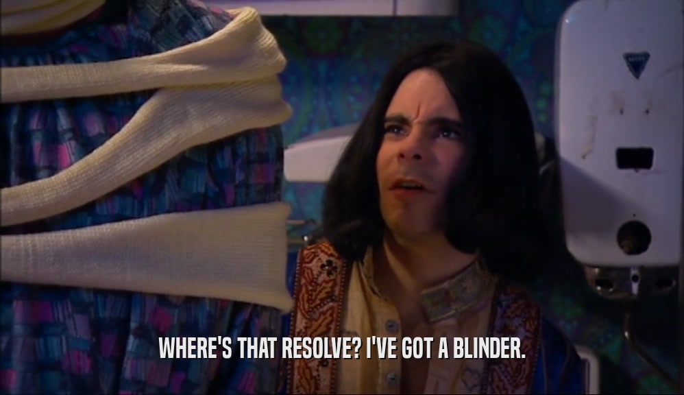 WHERE'S THAT RESOLVE? I'VE GOT A BLINDER.  