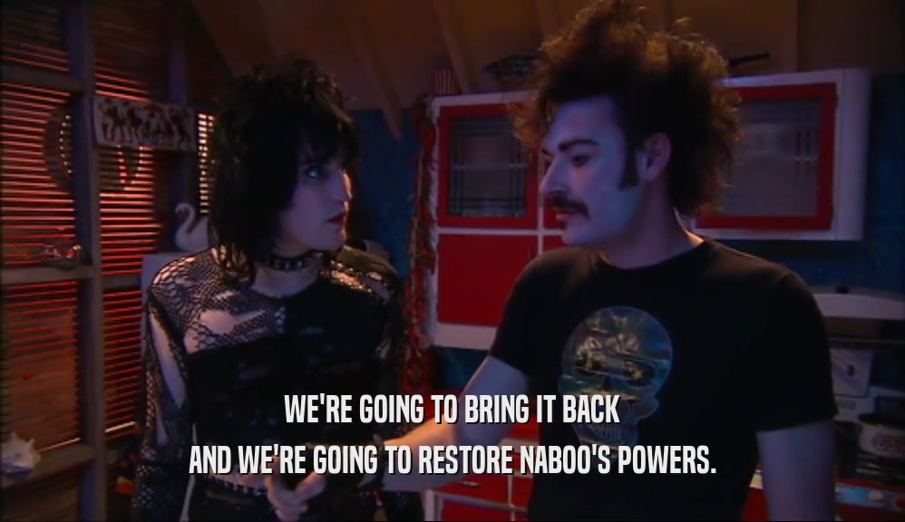 WE'RE GOING TO BRING IT BACK AND WE'RE GOING TO RESTORE NABOO'S POWERS. 