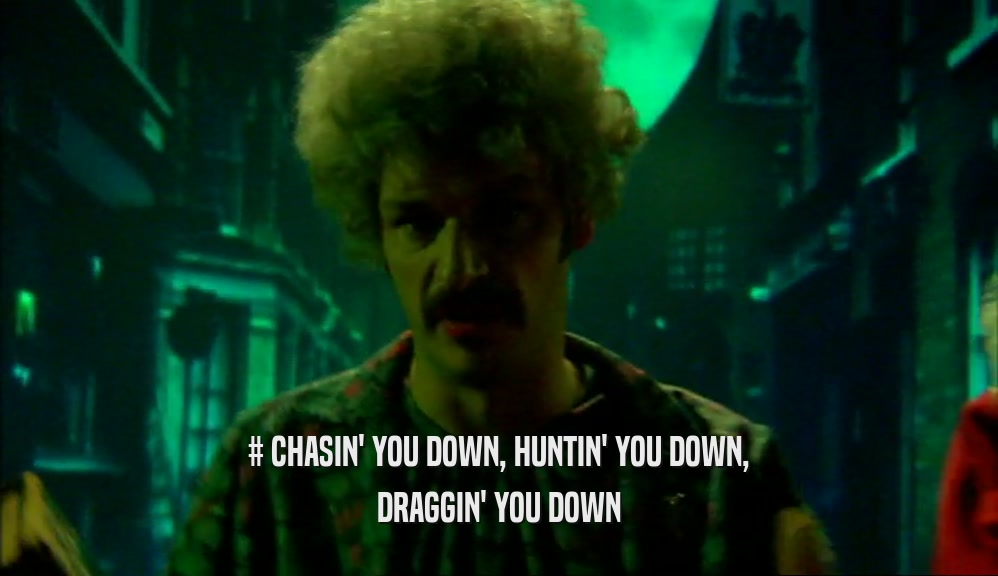 # CHASIN' YOU DOWN, HUNTIN' YOU DOWN, DRAGGIN' YOU DOWN 