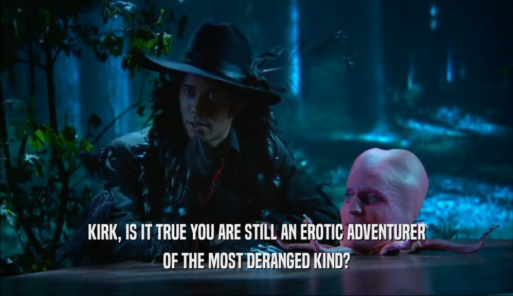 KIRK, IS IT TRUE YOU ARE STILL AN EROTIC ADVENTURER OF THE MOST DERANGED KIND? 