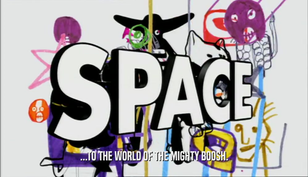 ...TO THE WORLD OF THE MIGHTY BOOSH.  