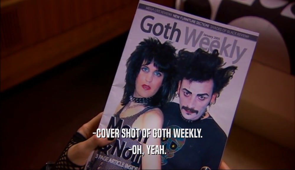 -COVER SHOT OF GOTH WEEKLY.
 -OH, YEAH.
 