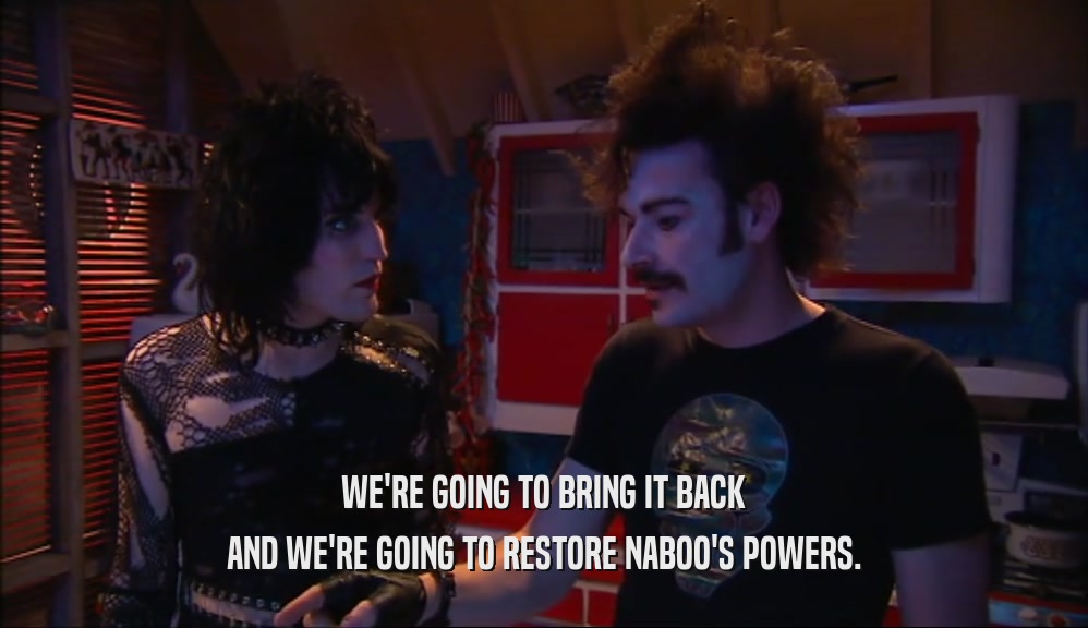 WE'RE GOING TO BRING IT BACK AND WE'RE GOING TO RESTORE NABOO'S POWERS. 