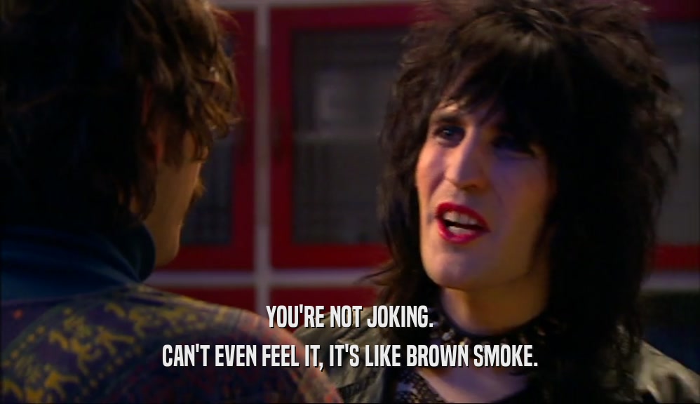 YOU'RE NOT JOKING. CAN'T EVEN FEEL IT, IT'S LIKE BROWN SMOKE. 