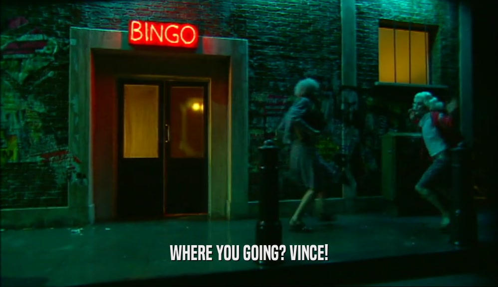 WHERE YOU GOING? VINCE!  
