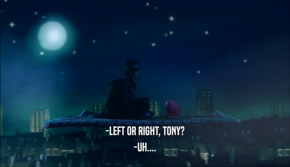 -LEFT OR RIGHT, TONY? -UH.... 