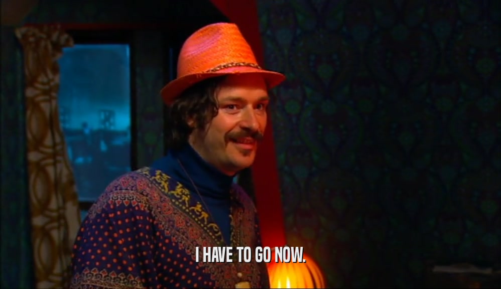 I HAVE TO GO NOW.  