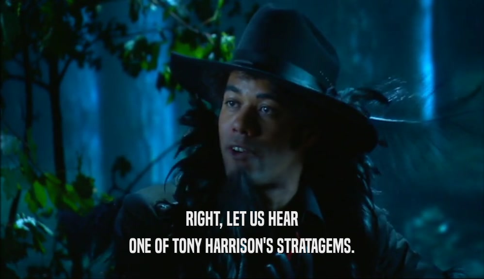 RIGHT, LET US HEAR ONE OF TONY HARRISON'S STRATAGEMS. 
