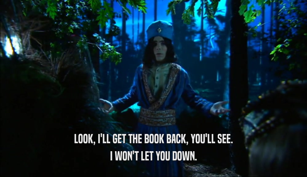 LOOK, I'LL GET THE BOOK BACK, YOU'LL SEE. I WON'T LET YOU DOWN. 
