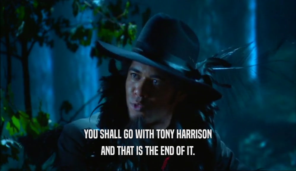 YOU SHALL GO WITH TONY HARRISON AND THAT IS THE END OF IT. 