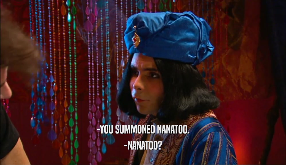-YOU SUMMONED NANATOO. -NANATOO? 