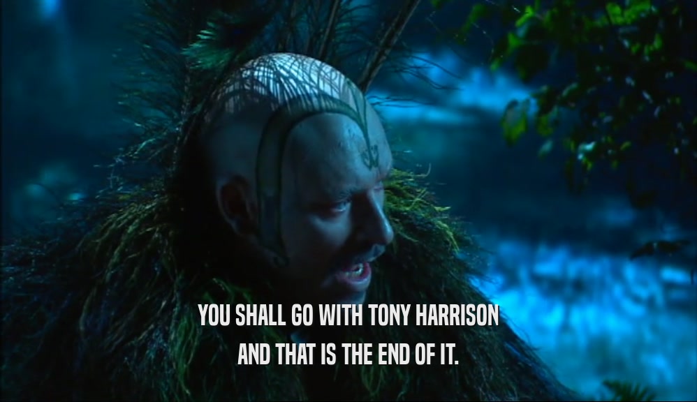 YOU SHALL GO WITH TONY HARRISON AND THAT IS THE END OF IT. 