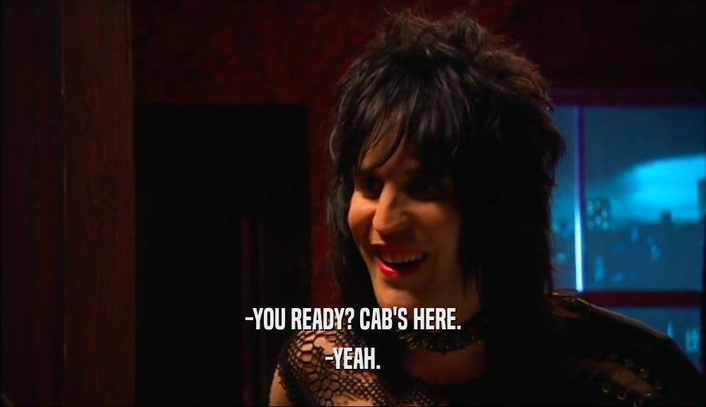 -YOU READY? CAB'S HERE. -YEAH. 