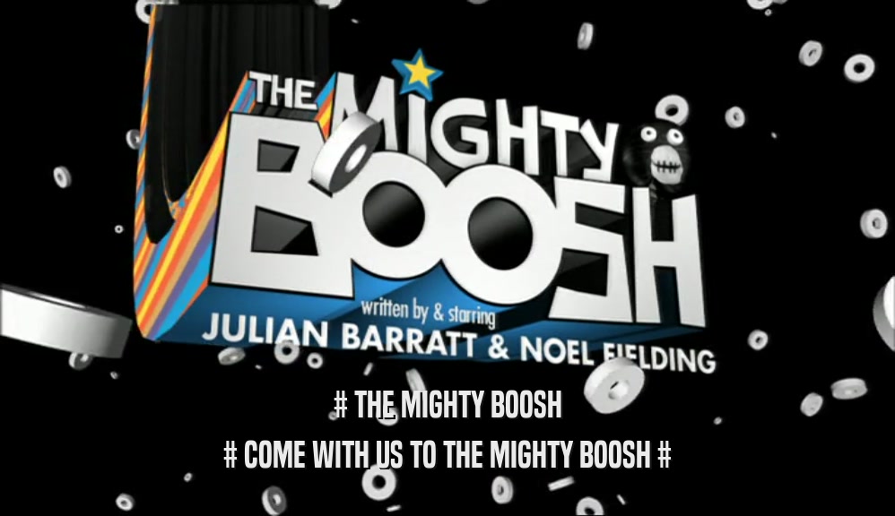 # THE MIGHTY BOOSH # COME WITH US TO THE MIGHTY BOOSH # 
